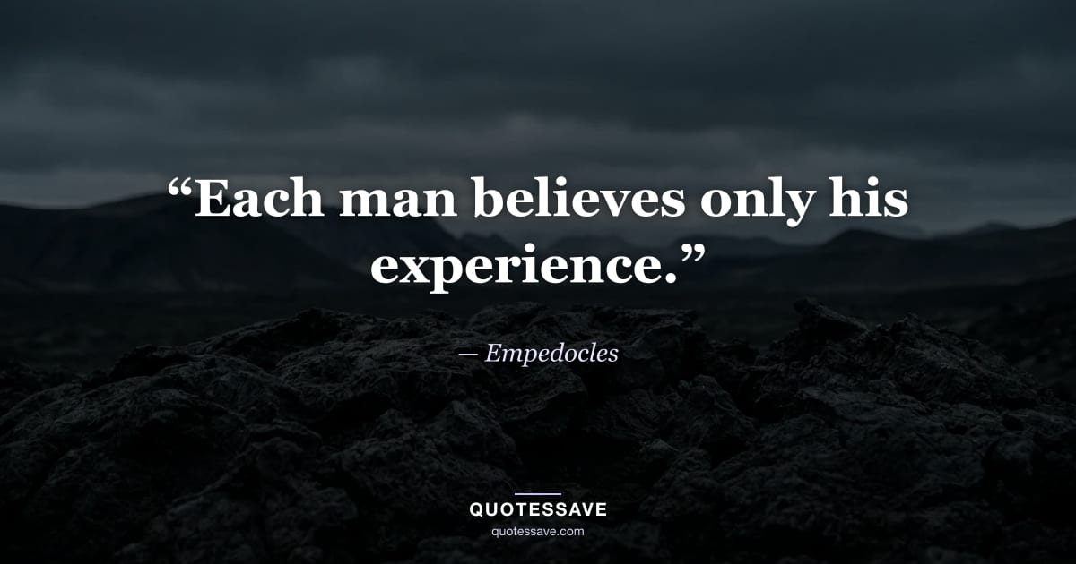 “Each man believes only his experience.” — Empedocles