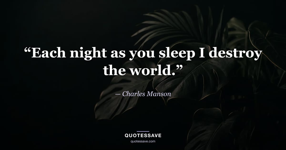 “Each night as you sleep I destroy the world.” — Charles Manson
