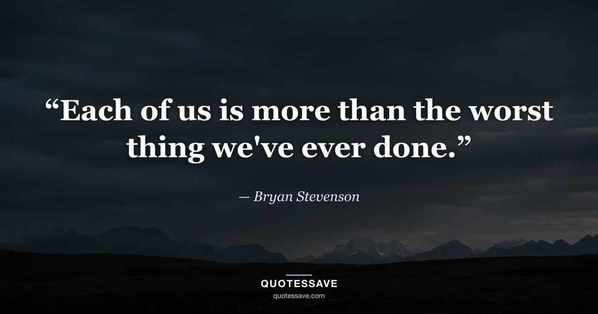 “Each of us is more than the worst thing we've ever done.” — Bryan Stevenson