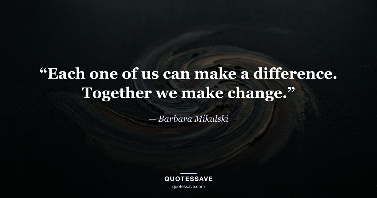 “Each one of us can make a difference. Together we make change.” — Barbara Mikulski
