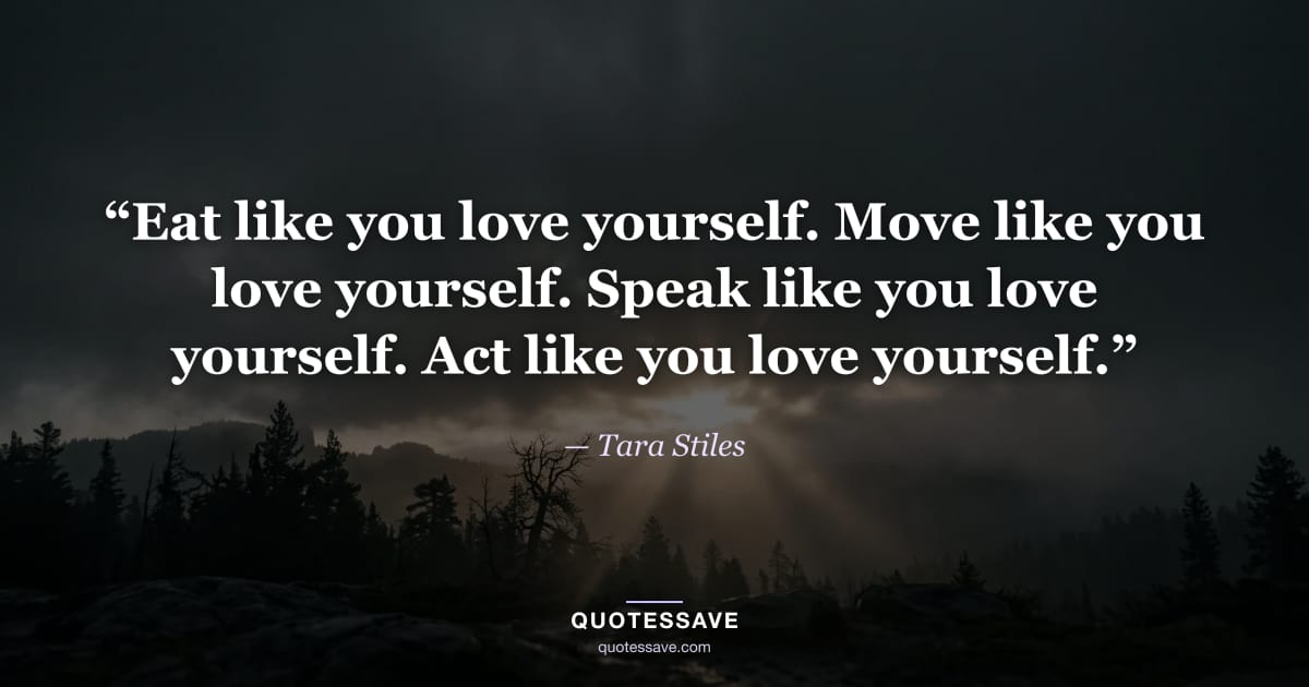 “Eat like you love yourself. Move like you love yourself. Speak like you love yourself. Act like you love yourself.” — Tara Stiles