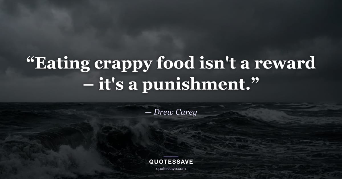 “Eating crappy food isn't a reward – it's a punishment.” — Drew Carey
