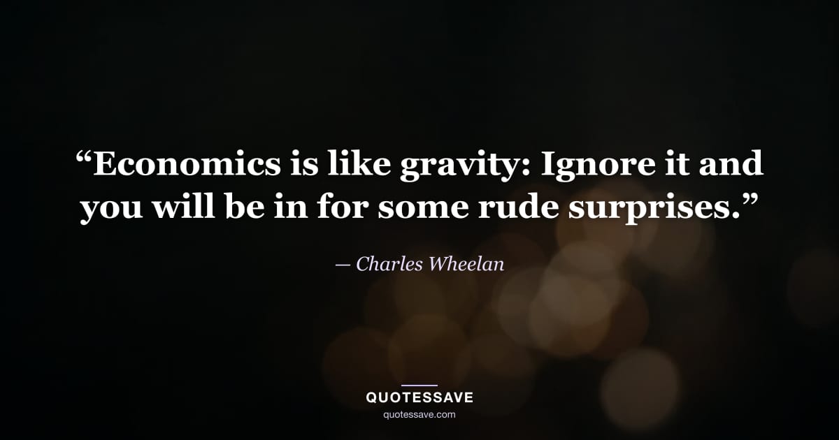 “Economics is like gravity: Ignore it and you will be in for some rude surprises.” — Charles Wheelan