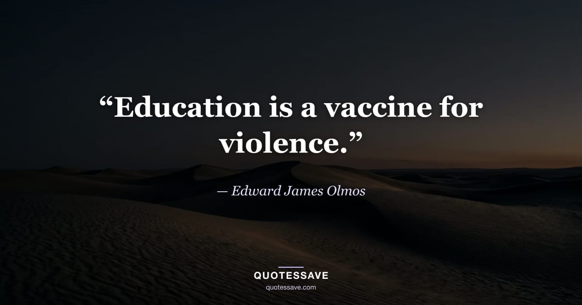 “Education is a vaccine for violence.” — Edward James Olmos