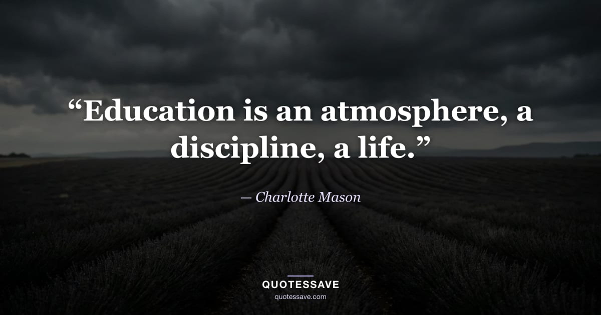 “Education is an atmosphere, a discipline, a life.” — Charlotte Mason
