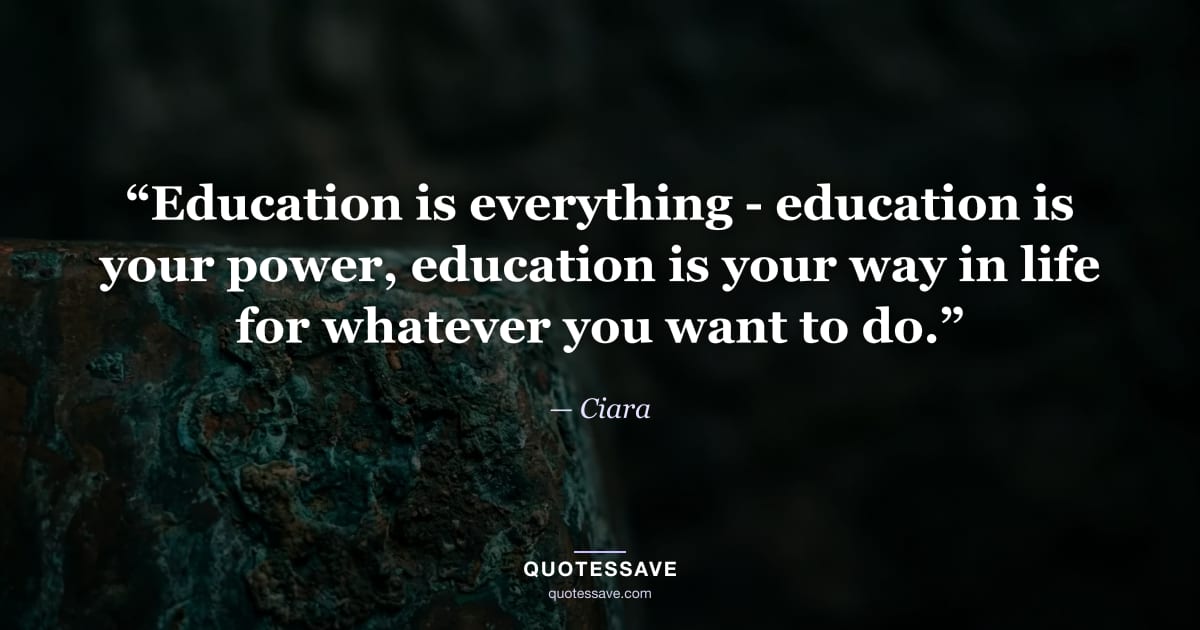 “Education is everything - education is your power, education is your way in life for whatever you want to do.” — Ciara