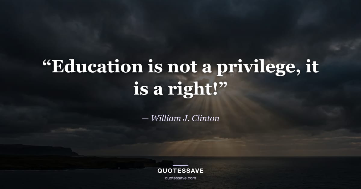 “Education is not a privilege, it is a right!” — William J. Clinton