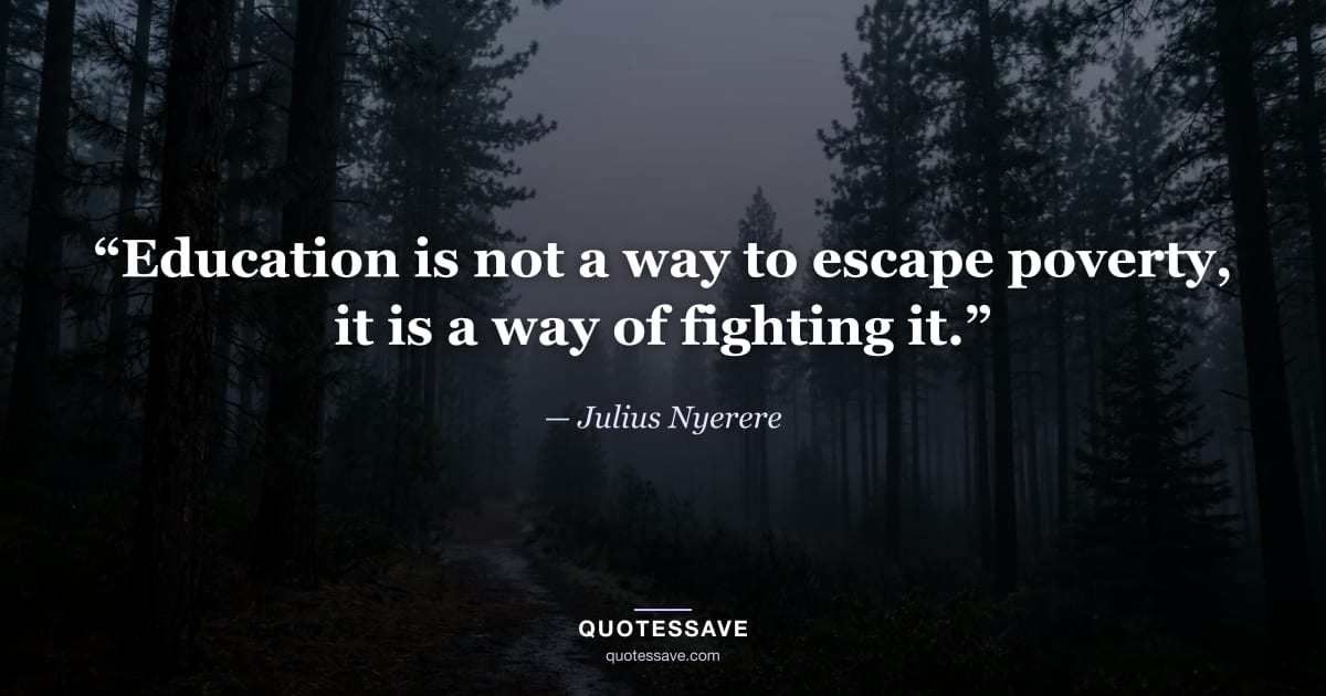 “Education is not a way to escape poverty, it is a way of fighting it.” — Julius Nyerere