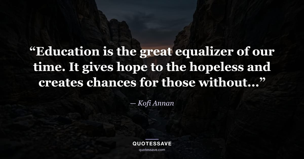 “Education is the great equalizer of our time. It gives hope to the hopeless and creates chances for those without...” — Kofi Annan