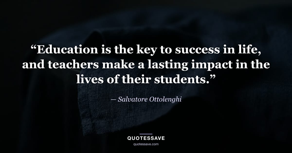 “Education is the key to success in life, and teachers make a lasting impact in the lives of their students.” — Salvatore Ottolenghi