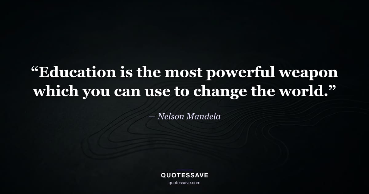 “Education is the most powerful weapon which you can use to change the world.” — Nelson Mandela