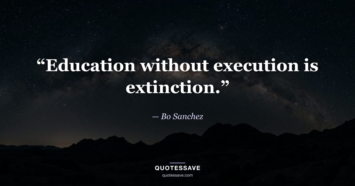“Education without execution is extinction.” — Bo Sanchez