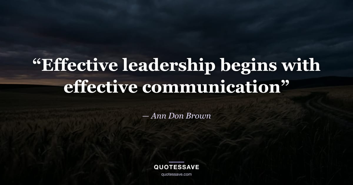 “Effective leadership begins with effective communication” — Ann Don Brown