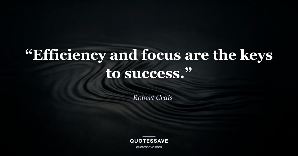 “Efficiency and focus are the keys to success.” — Robert Crais