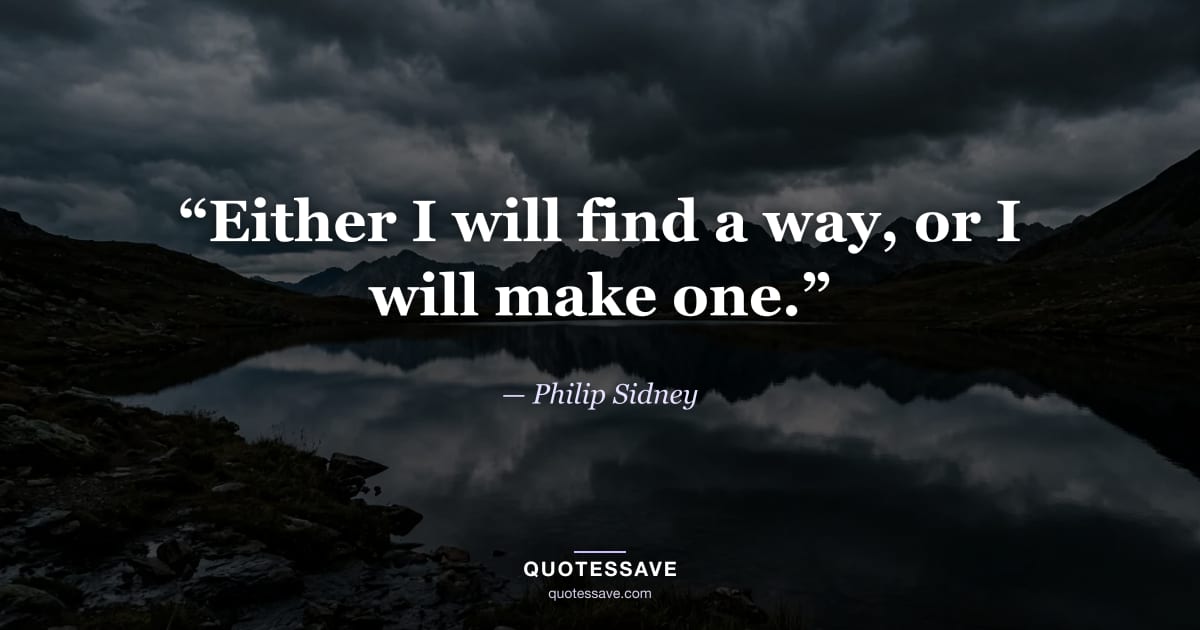 “Either I will find a way, or I will make one.” — Philip Sidney