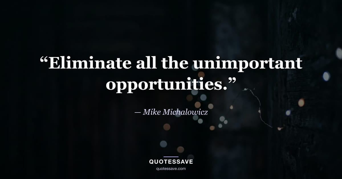 “Eliminate all the unimportant opportunities.” — Mike Michalowicz
