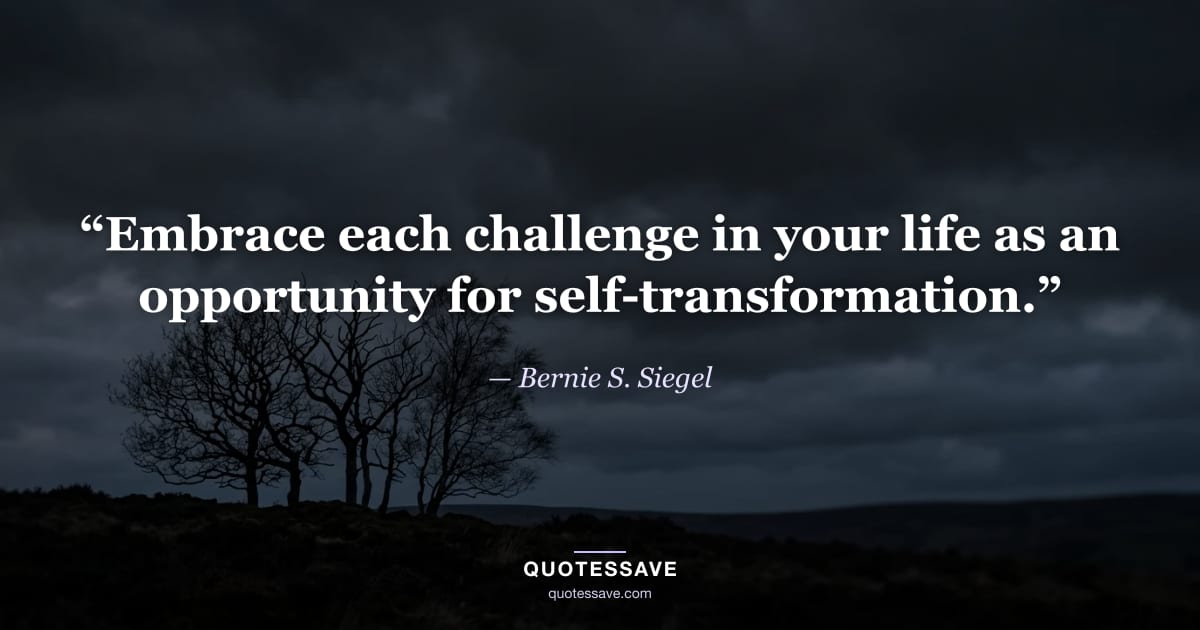 “Embrace each challenge in your life as an opportunity for self-transformation.” — Bernie S. Siegel