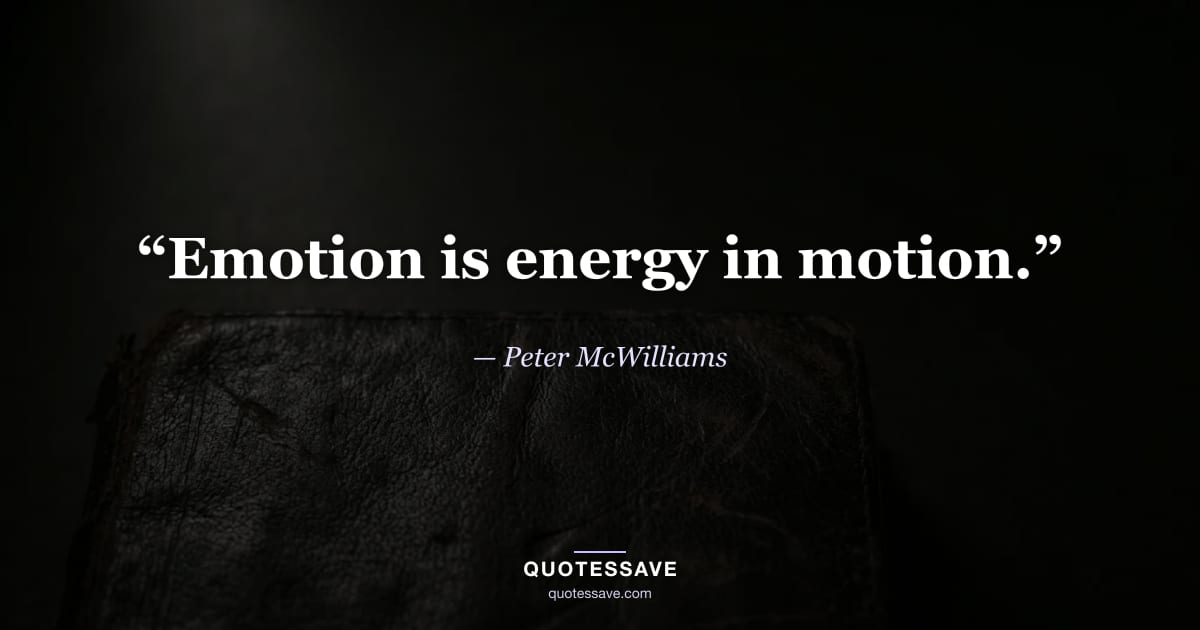 “Emotion is energy in motion.” — Peter McWilliams