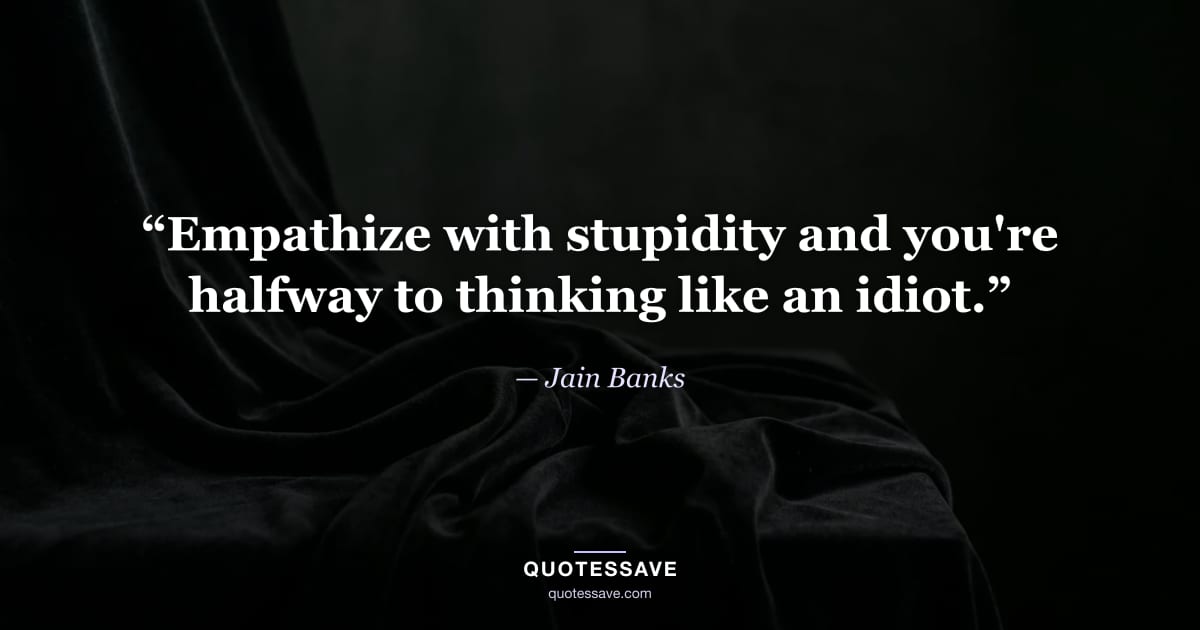 “Empathize with stupidity and you're halfway to thinking like an idiot.” — Jain Banks