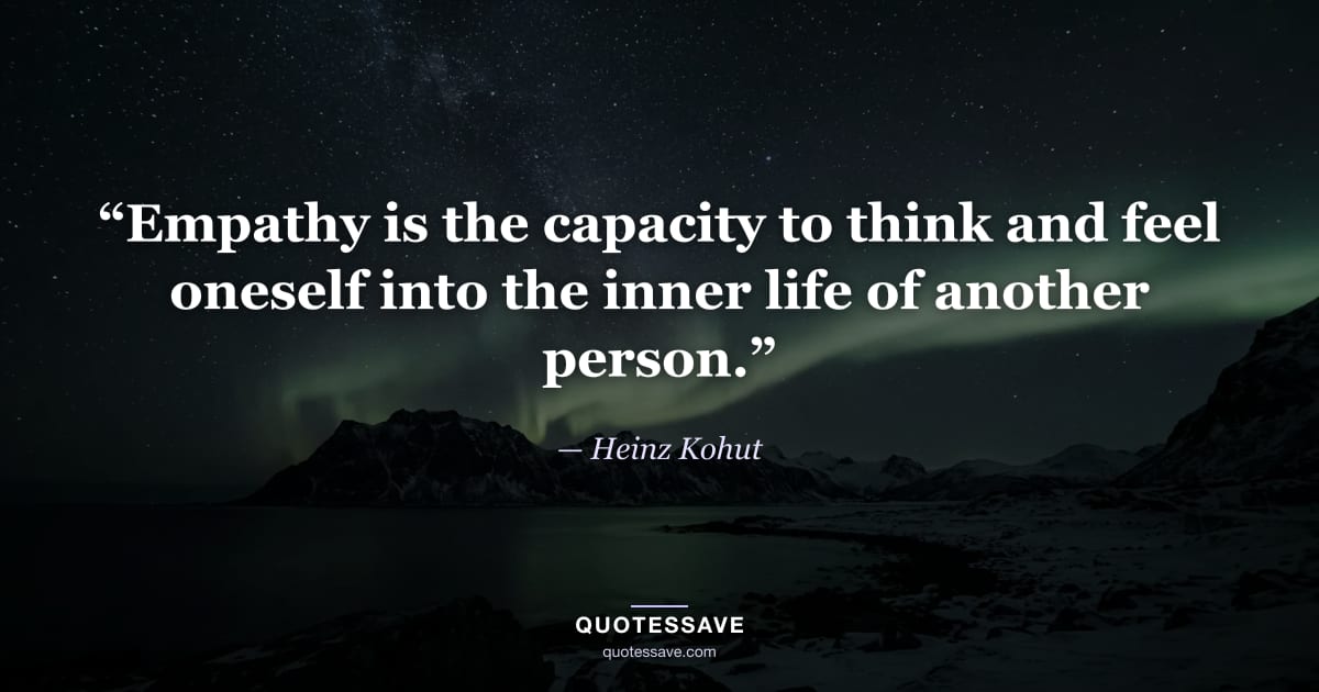 “Empathy is the capacity to think and feel oneself into the inner life of another person.” — Heinz Kohut