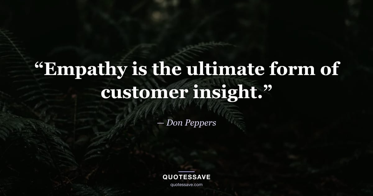 “Empathy is the ultimate form of customer insight.” — Don Peppers