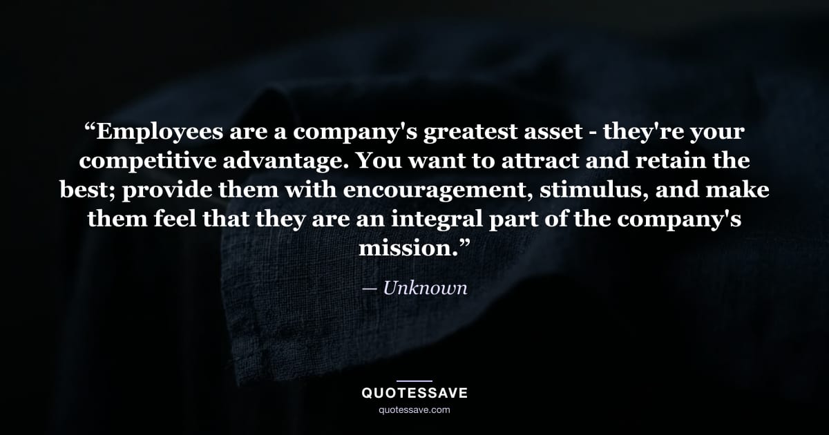 “Employees are a company's greatest asset - they're your competitive advantage. You want to attract and retain the best; provide them with encouragement, stimulus, and make them feel that they are an integral part of the company's mission.” — Unknown