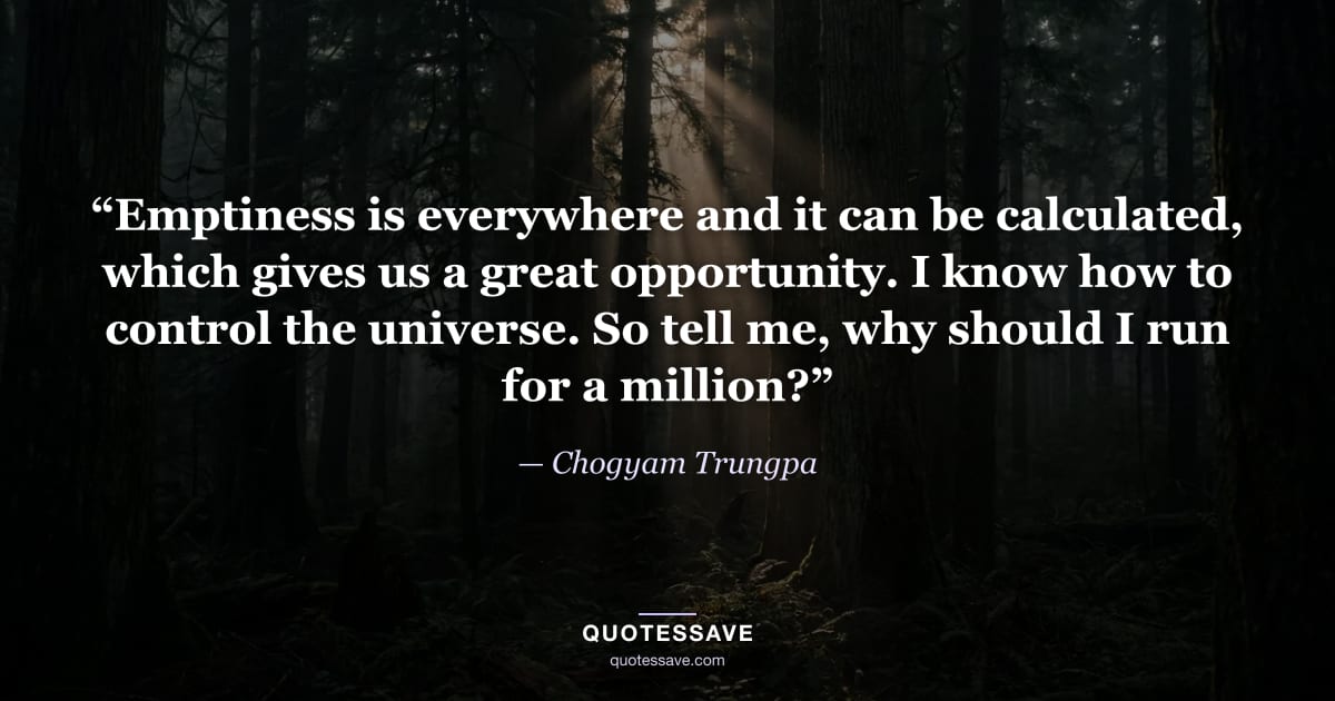 “Emptiness is everywhere and it can be calculated, which gives us a great opportunity. I know how to control the universe. So tell me, why should I run for a million?” — Chogyam Trungpa