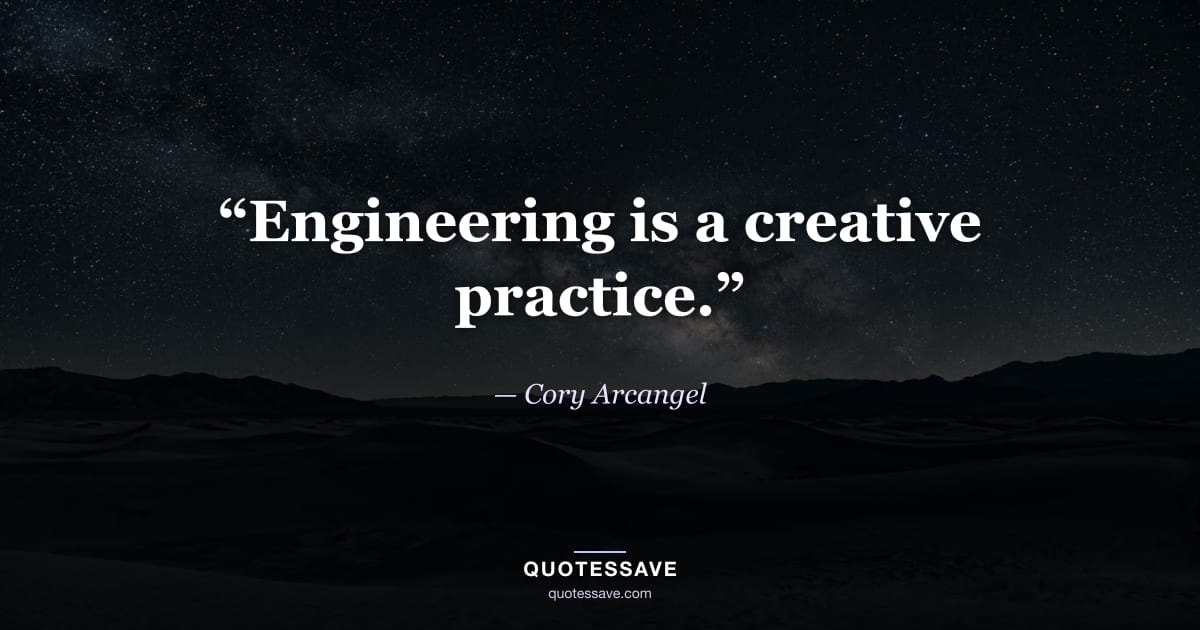“Engineering is a creative practice.” — Cory Arcangel