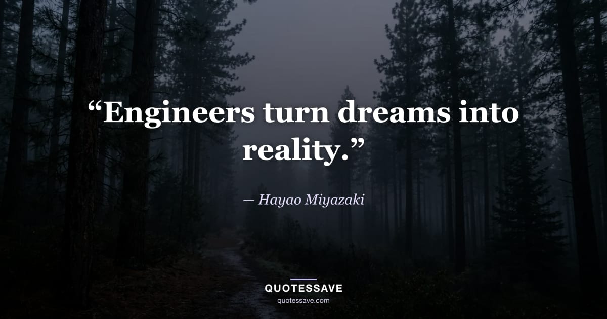 “Engineers turn dreams into reality.” — Hayao Miyazaki