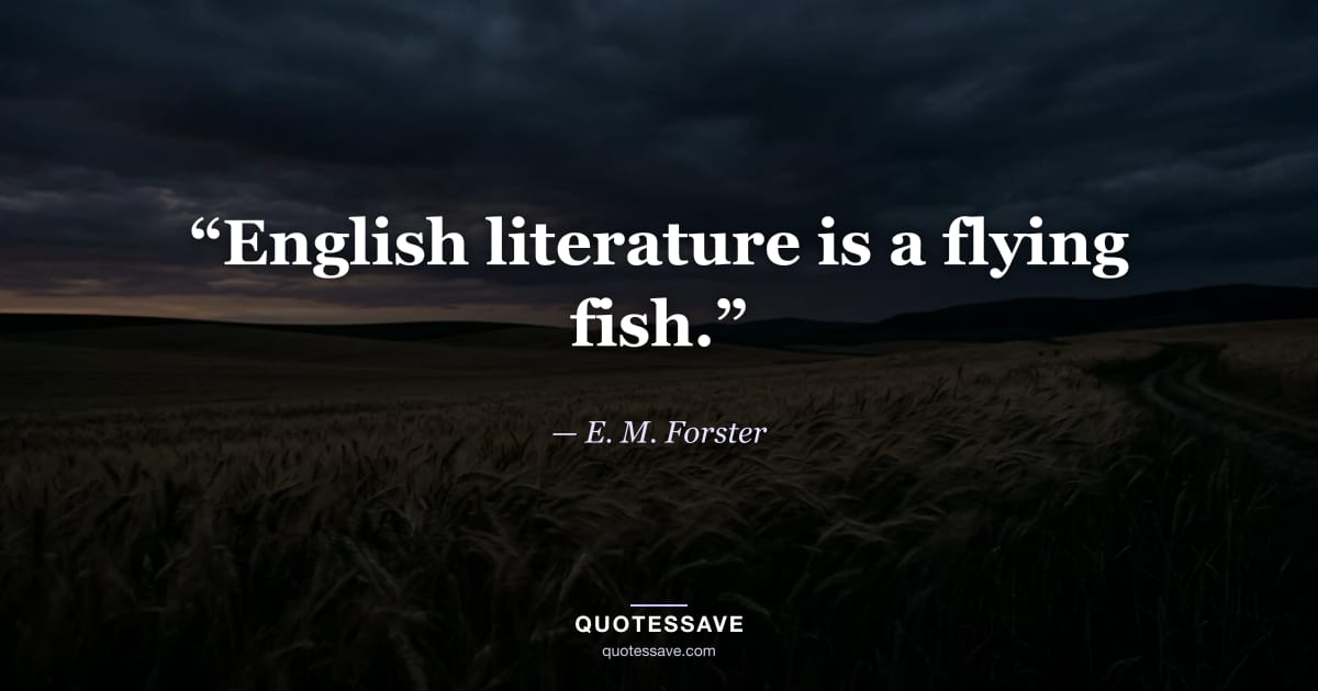 “English literature is a flying fish.” — E. M. Forster