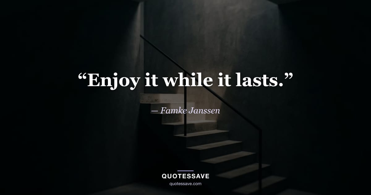 “Enjoy it while it lasts.” — Famke Janssen