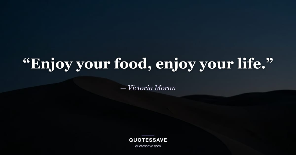 “Enjoy your food, enjoy your life.” — Victoria Moran