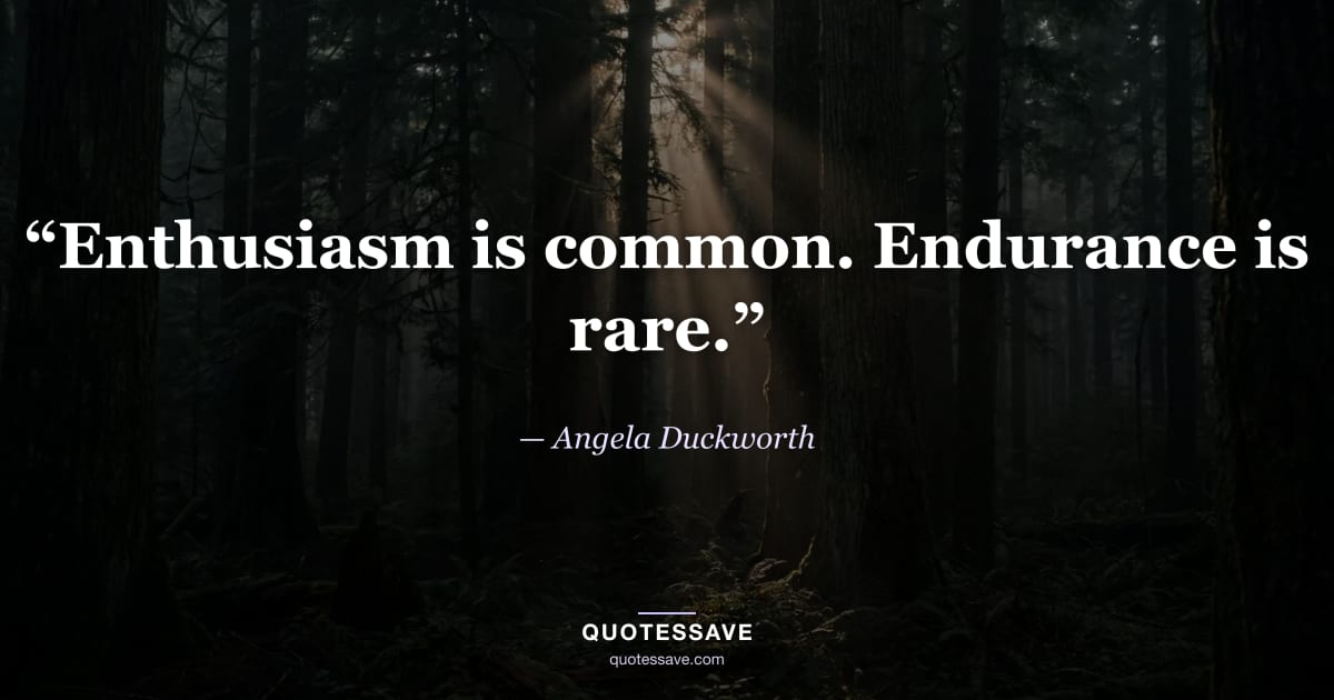 “Enthusiasm is common. Endurance is rare.” — Angela Duckworth