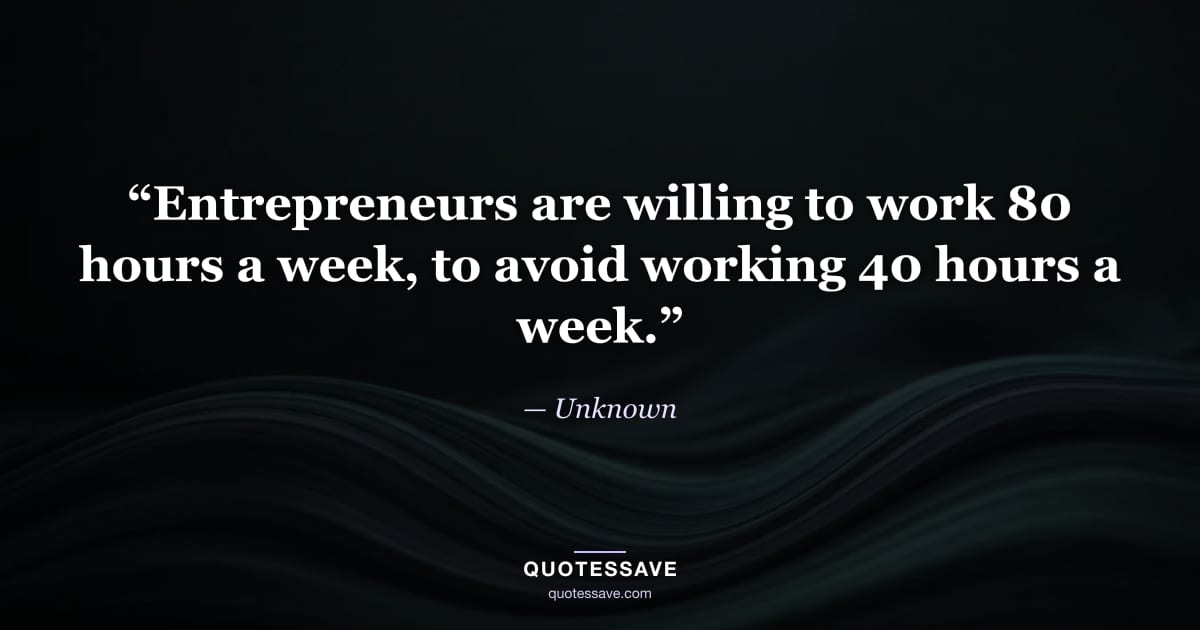 “Entrepreneurs are willing to work 80 hours a week, to avoid working 40 hours a week.” — Unknown