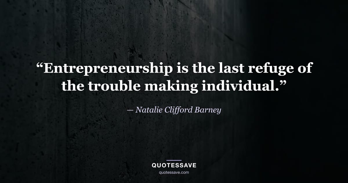 “Entrepreneurship is the last refuge of the trouble making individual.” — Natalie Clifford Barney