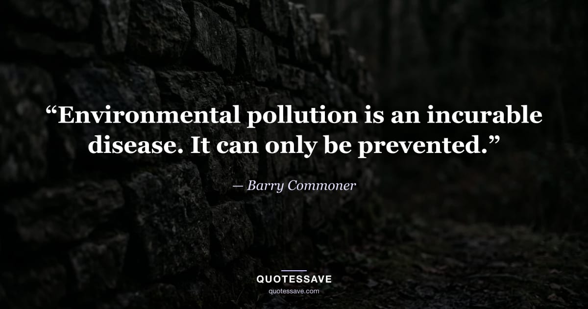 “Environmental pollution is an incurable disease. It can only be prevented.” — Barry Commoner
