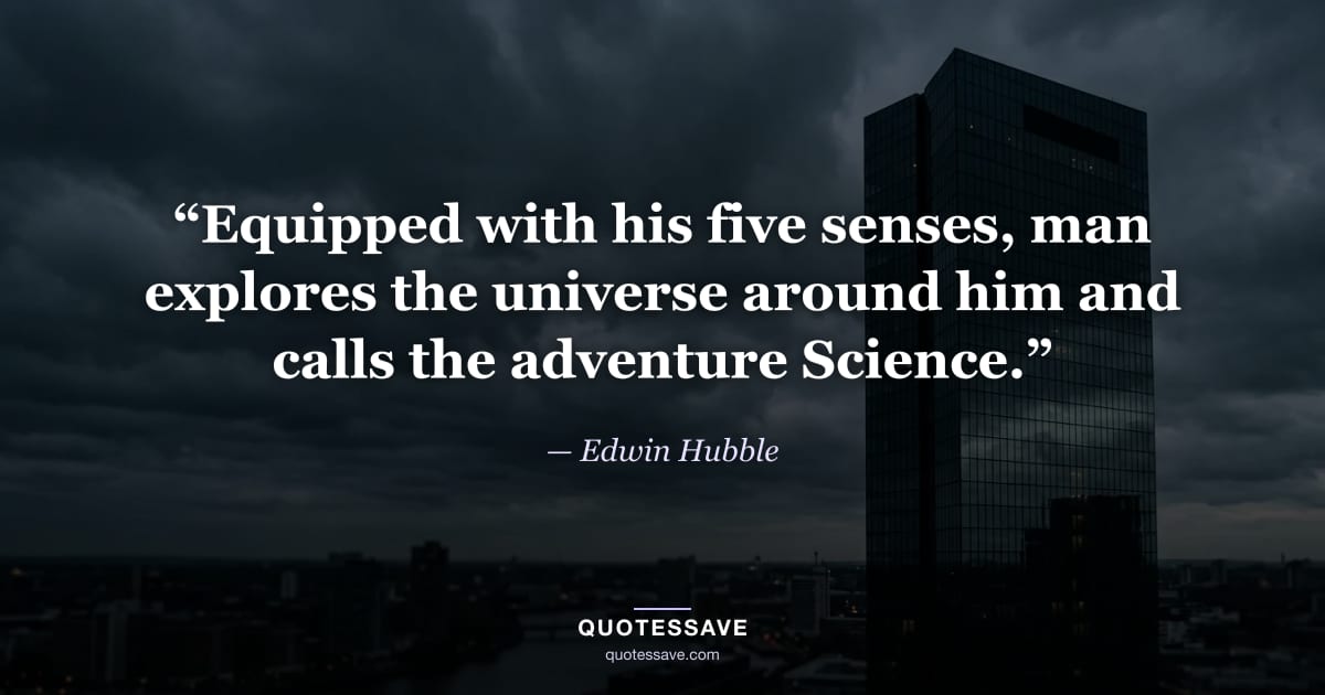 “Equipped with his five senses, man explores the universe around him and calls the adventure Science.” — Edwin Hubble