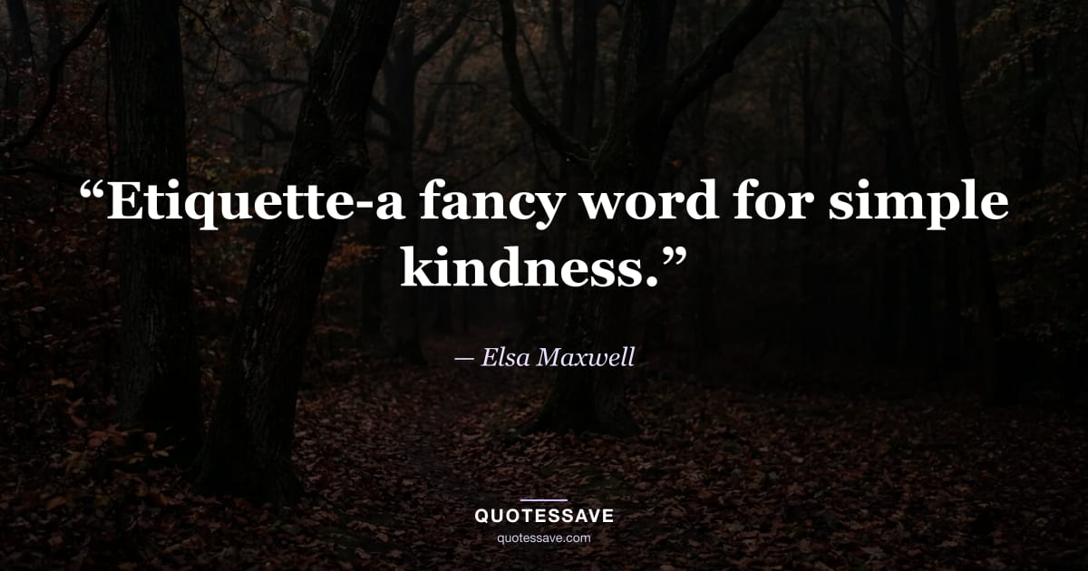 “Etiquette-a fancy word for simple kindness.” — Elsa Maxwell