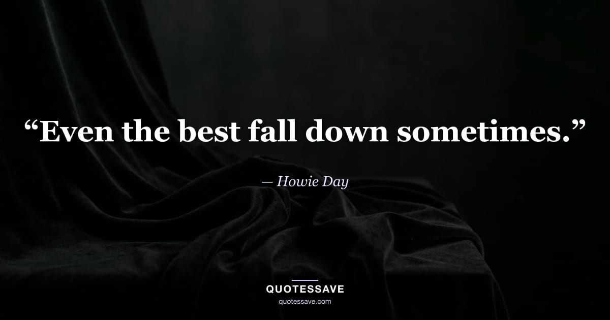 “Even the best fall down sometimes.” — Howie Day