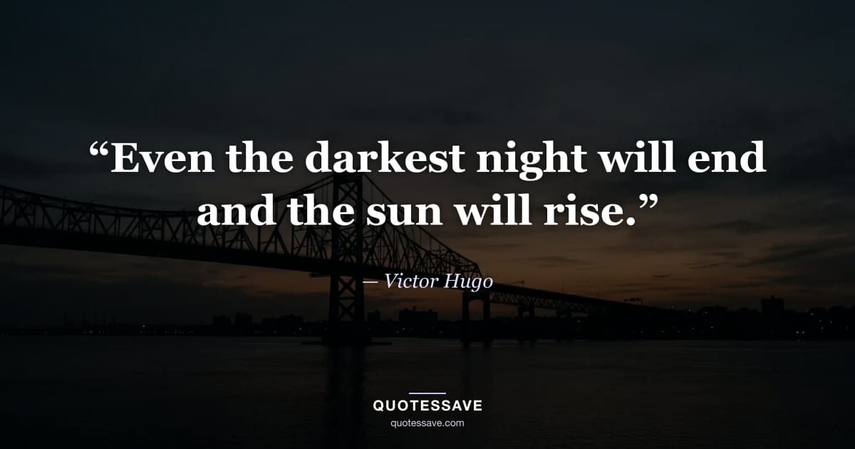 “Even the darkest night will end and the sun will rise.” — Victor Hugo
