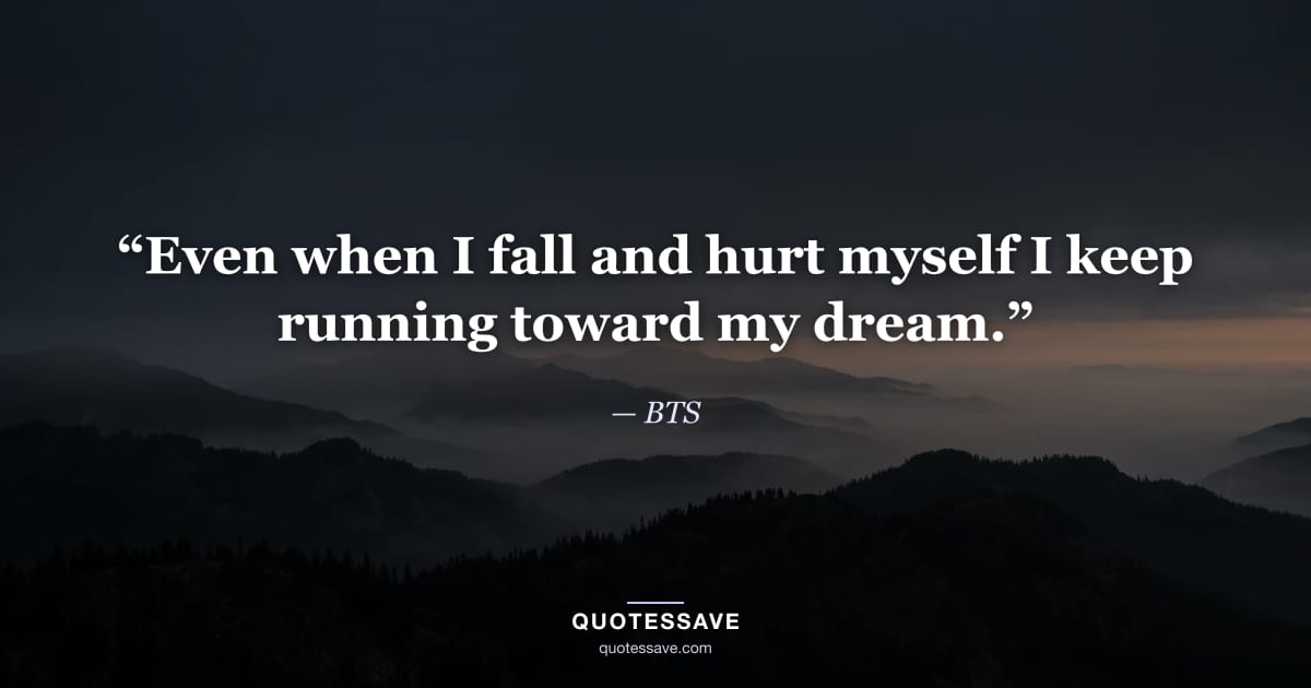 “Even when I fall and hurt myself I keep running toward my dream.” — BTS