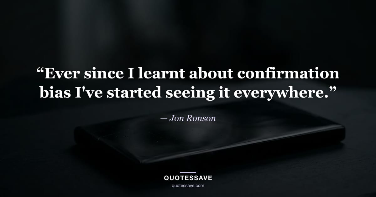 “Ever since I learnt about confirmation bias I've started seeing it everywhere.” — Jon Ronson