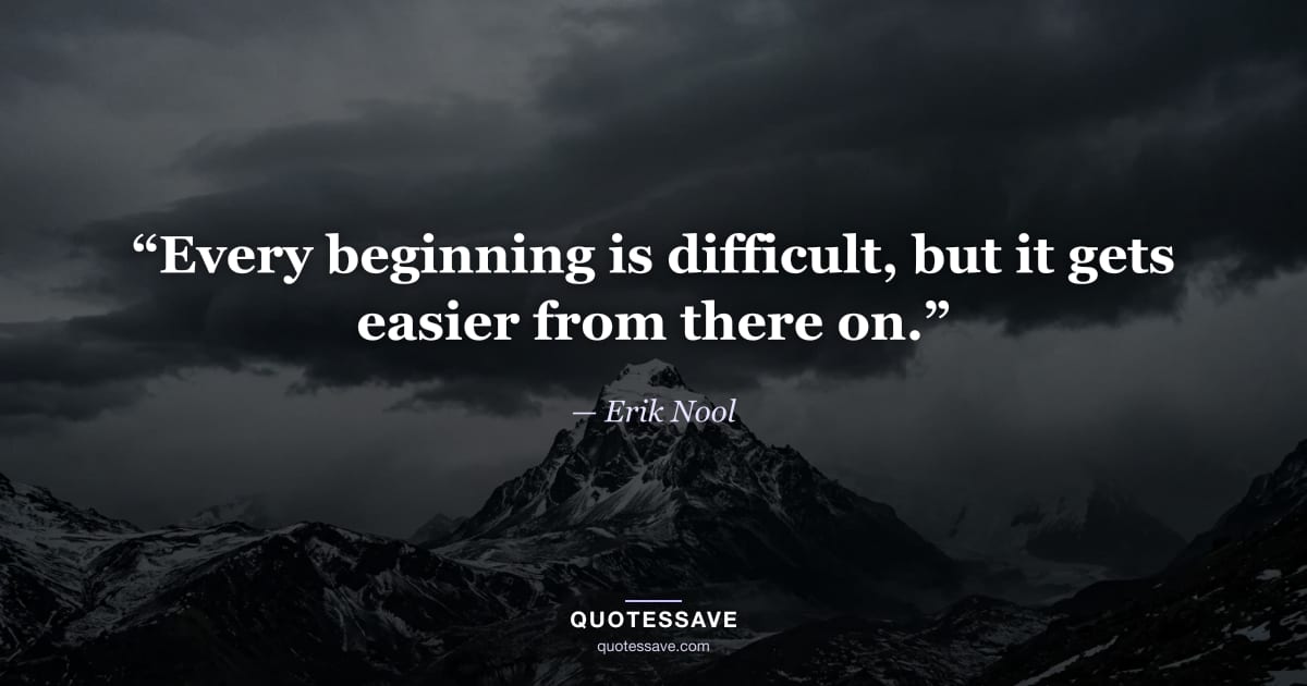 “Every beginning is difficult, but it gets easier from there on.” — Erik Nool