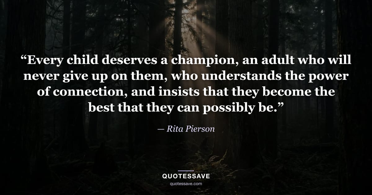 “Every child deserves a champion, an adult who will never give up on them, who understands the power of connection, and insists that they become the best that they can possibly be.” — Rita Pierson