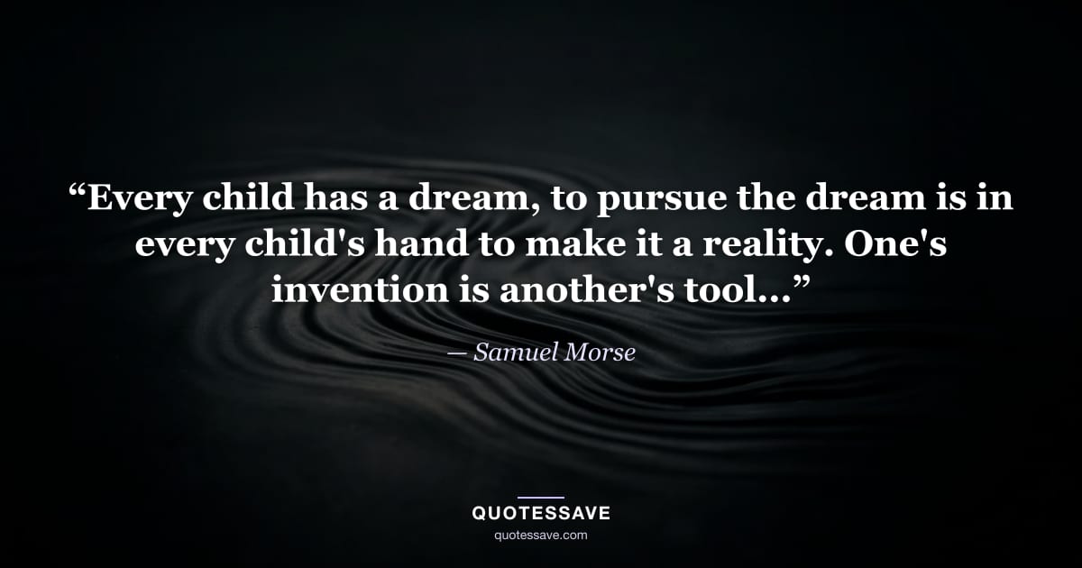 “Every child has a dream, to pursue the dream is in every child's hand to make it a reality. One's invention is another's tool...” — Samuel Morse