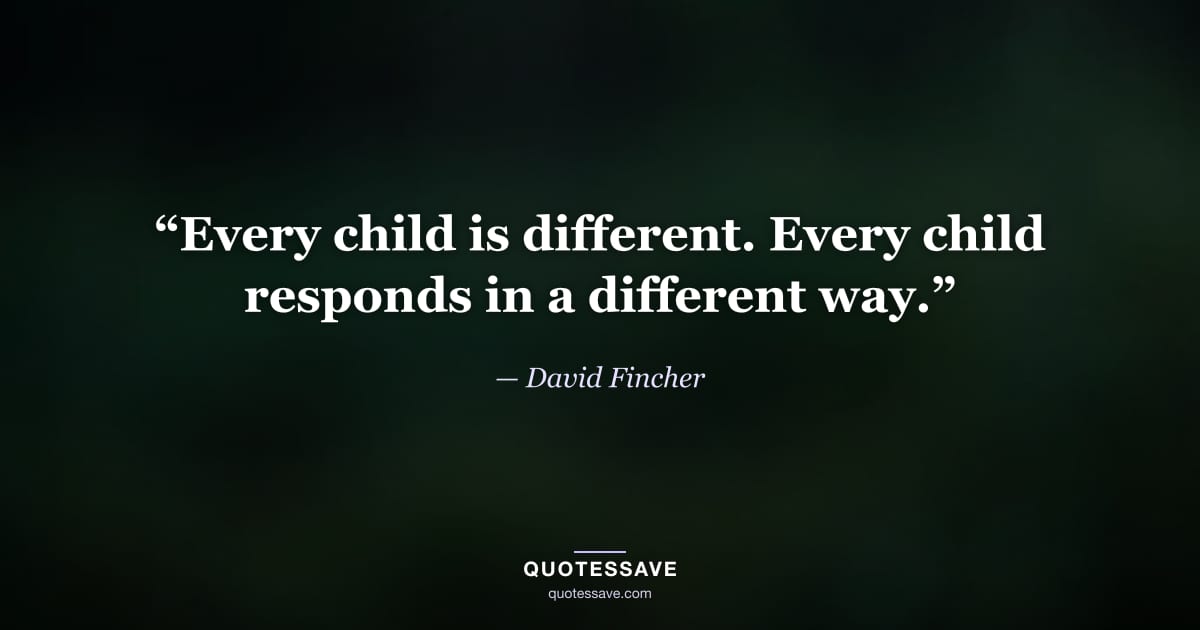 “Every child is different. Every child responds in a different way.” — David Fincher