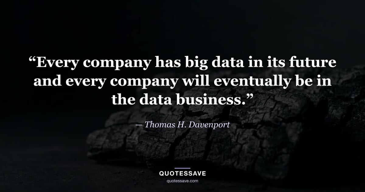 “Every company has big data in its future and every company will eventually be in the data business.” — Thomas H. Davenport