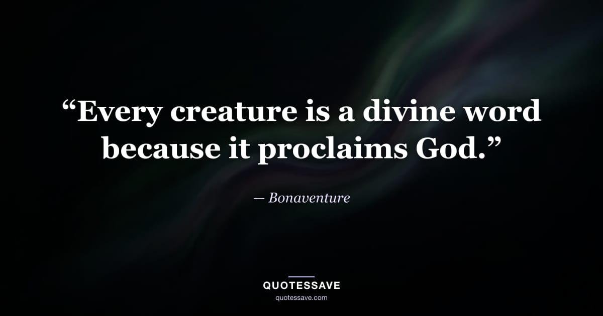 “Every creature is a divine word because it proclaims God.” — Bonaventure