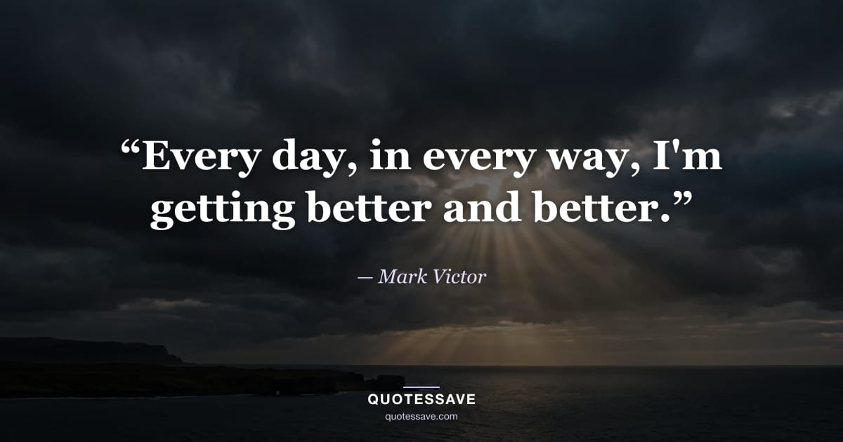 “Every day, in every way, I'm getting better and better.” — Mark Victor