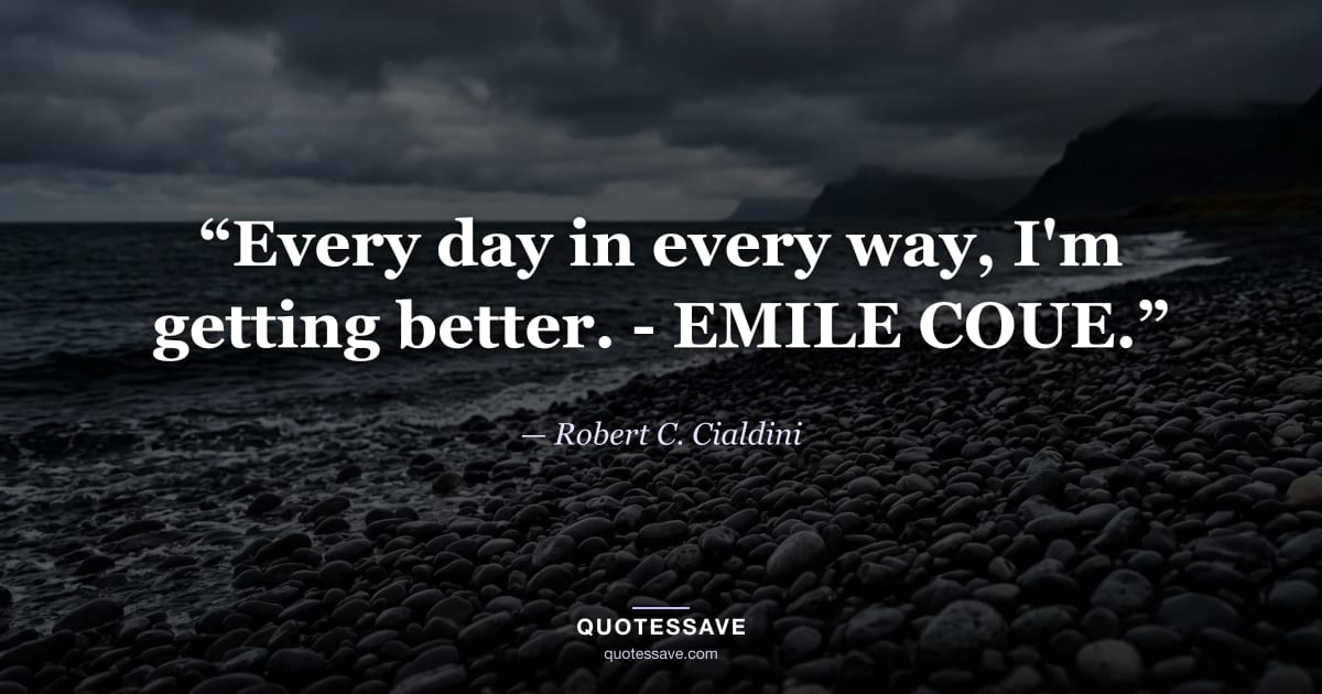 “Every day in every way, I'm getting better. - EMILE COUE.” — Robert C. Cialdini